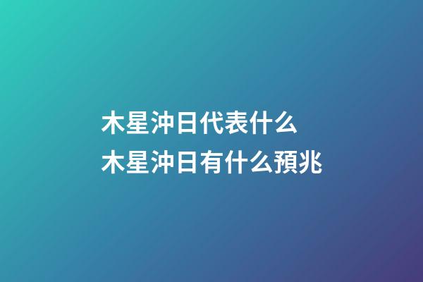 木星沖日代表什么 木星沖日有什么預兆